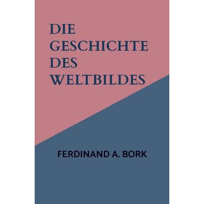 Die Geschichte des Weltbildes, Taschenbuch von Ferdinand A. Bork, Bookmundo, 978-94-038-6159-3