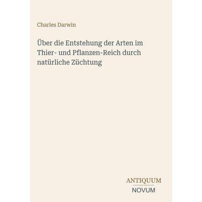 Über die Entstehung der Arten im Thier- und Pflanzen-Reich durch natürliche Züchtung, Gebundene Ausgabe von Charles Darwin, Antiquum Novum Verlag,