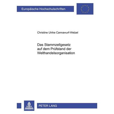 Das Stammzellgesetz auf dem Prüfstand der Welthandelsorganisation, Taschenbuch von Christine Cannawurf-Wetzel, Peter Lang GmbH, Internationaler Verlag