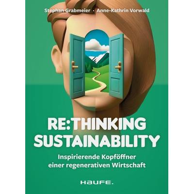 Re:thinking Sustainability, Taschenbuch von Stephan Grabmeier,Anne-Kathrin Vorwald, Haufe-Lexware, 978-3-648-18076-1