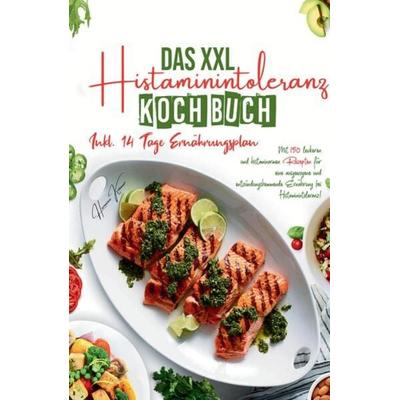 Das XXL Histaminintoleranz Kochbuch - Mit 150 leckeren und histaminarmen Rezepten für eine ausgewogene und entzündungshemmende Ernährung bei