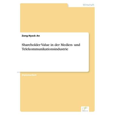 Shareholder Value in der Medien- und Telekommunikationsindustrie, Taschenbuch von Zong-Hyeck An, GRIN, 978-3-8386-1509-7