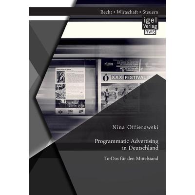 Programmatic Advertising in Deutschland: To-Dos für den Mittelstand, Taschenbuch von Nina Offierowski, Igel Verlag RWS, 978-3-95485-355-7