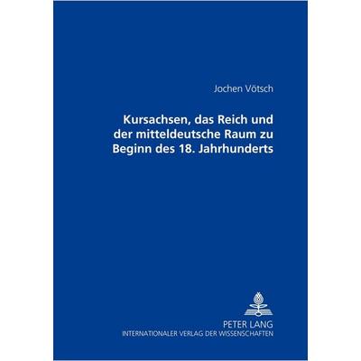 Kursachsen, das Reich und der mitteldeutsche Raum zu Beginn des 18. Jahrhunderts, Gebundene Ausgabe von Jochen Vötsch, Peter Lang GmbH,