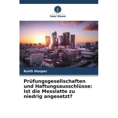 Prüfungsgesellschaften und Haftungsausschlüsse: Ist die Messlatte zu niedrig angesetzt?, Taschenbuch von Keith Hooper, Verlag Unser Wissen,