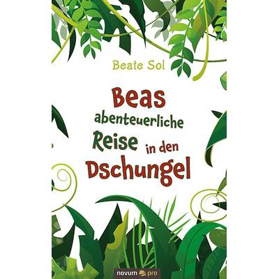Beas abenteuerliche Reise in den Dschungel, Gebundene Ausgabe von Beate Sol, Novum Verlag, 978-3-99107-206-5