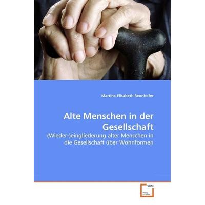 Rennhofer, M: Alte Menschen in der Gesellschaft, Taschenbuch von Martina Elisabeth Rennhofer, VDM, 978-3-639-28611-3