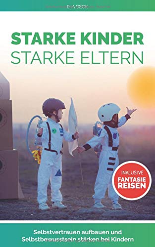 Ina Beck - Starke Kinder Starke Eltern: Selbstvertrauen aufbauen und Selbstbewusstsein stärken bei Kindern Inklusive Fantasiereisen (selbstwertgefühl stärken bei kindern, Band 1) - Preis vom 30.09.2026 09:01:18 h