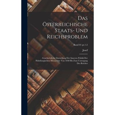 Das österreichische Staats- und Reichsproblem; geschichtliche Darstellung der inneren Politik der habsburgischen Monarchie von 1848 bis zum Untergang