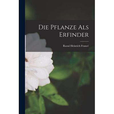 Die Pflanze als Erfinder, Taschenbuch von Raoul Heinrich Francé, Legare Street Press, 978-1-01-568437-9