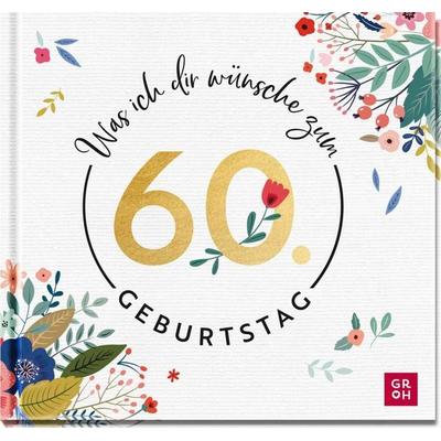 Was ich dir wünsche zum 60. Geburtstag, Gebundene Ausgabe von Groh Verlag, Groh, 978-3-8485-0211-0