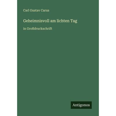 Geheimnisvoll am lichten Tag, Taschenbuch von Carl Gustav Carus, Antigonos Verlag, 978-3-566-07552-1