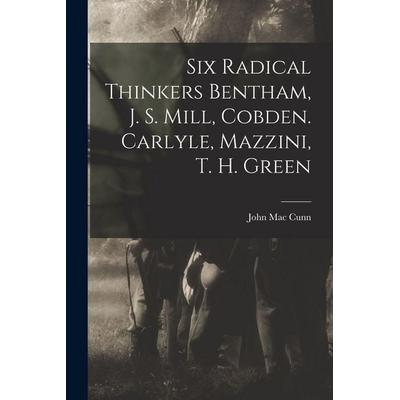 Six Radical Thinkers Bentham, J. S. Mill, Cobden. Carlyle, Mazzini, T. H. Green, Taschenbuch von John Mac Cunn, Creative Media Partners, LLC,