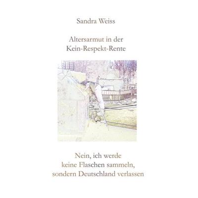 Altersarmut in der Kein-Respekt-Rente, Taschenbuch von Sandra Weiss, BoD – Books on Demand, 978-3-7481-6353-4