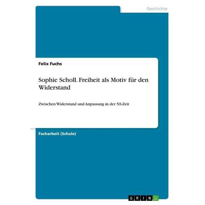 Sophie Scholl. Freiheit als Motiv für den Widerstand, Taschenbuch von Felix Fuchs, GRIN, 978-3-668-61326-3
