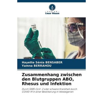 Zusammenhang zwischen den Blutgruppen ABO, Rhesus und Infektion, Taschenbuch von Hayette Sénia Bensaber,Yamna Berrahou, Verlag Unser Wissen,