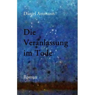 Die Veranlassung im Tode, Gebundene Ausgabe von Daniel Ammann, Twentysix, 978-3-7407-4346-8
