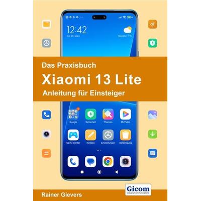 Das Praxisbuch Xiaomi 13 Lite - Anleitung für Einsteiger, Taschenbuch von Rainer Gievers, Gievers, Rainer, 978-3-96469-228-3