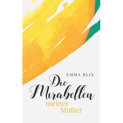 Die Mirabellen meiner Mutter, Taschenbuch von Emma Blix, Tredition, 978-3-347-28061-8