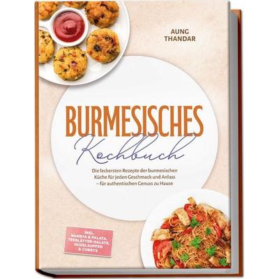 Burmesisches Kochbuch: Die leckersten Rezepte der burmesischen Küche für jeden Geschmack und Anlass – für authentischen Genuss zu Hause – inkl. Nanbya