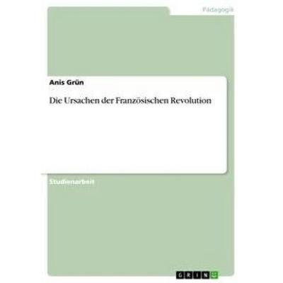 Die Ursachen der Französischen Revolution, Taschenbuch von Anis Grün, GRIN, 978-3-656-73828-2