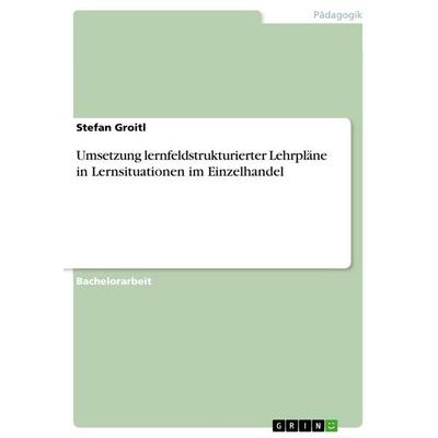 Umsetzung lernfeldstrukturierter Lehrpläne in Lernsituationen im Einzelhandel, Taschenbuch von Stefan Groitl, GRIN, 978-3-640-78484-4