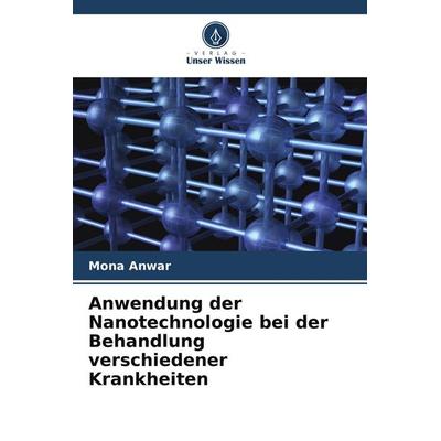Anwendung der Nanotechnologie bei der Behandlung verschiedener Krankheiten, Taschenbuch von Mona Anwar, Verlag Unser Wissen, 978-620-5-78418-1