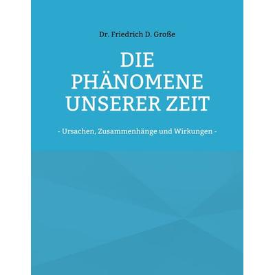 Die Phänomene unserer Zeit, Taschenbuch von Friedrich D. Grosse, BoD – Books on Demand, 978-3-7557-3023-1