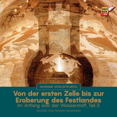 Von der ersten Zelle bis zur Eroberung des Festlandes (Im Anfang war der Wasserstoff - Teil 3) - Hoimar Ditfurth, Audio, 9783991623830