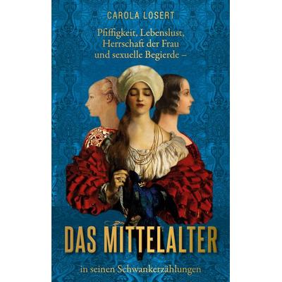 Pfiffigkeit, Lebenslust, Herrschaft der Frau und sexuelle Begierde - das Mittelalter in seinen Schwankerzählungen, Taschenbuch von Carola Losert, BoD