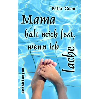 Mama hält mich fest, wenn ich lache, Taschenbuch von Peter Coon, BoD – Books on Demand, 978-3-7504-0173-0