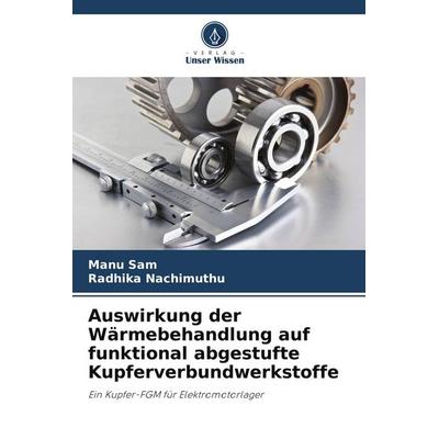 Auswirkung der Wärmebehandlung auf funktional abgestufte Kupferverbundwerkstoffe, Taschenbuch von Manu Sam,Radhika Nachimuthu, Verlag Unser Wissen,