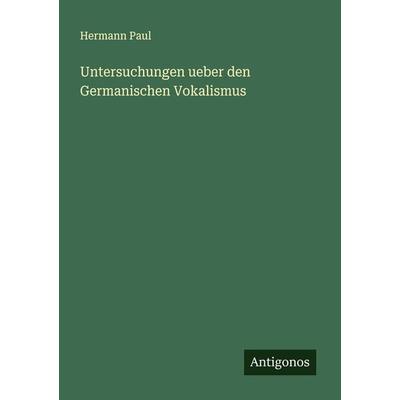Untersuchungen ueber den Germanischen Vokalismus, Taschenbuch von Hermann Paul, Antigonos Verlag, 978-3-386-96457-9