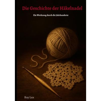 Die Geschichte der Häkelnadel, Taschenbuch von Roy Lux, Epubli, 978-3-565-11547-1