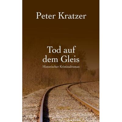Tod auf dem Gleis, Taschenbuch von Peter Kratzer, BoD – Books on Demand, 978-3-8192-1207-9