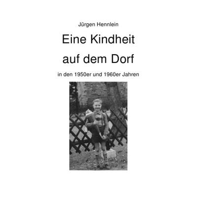 Eine Kindheit auf dem Dorf, Taschenbuch von Jürgen Hennlein, Epubli, 978-3-7418-2796-9