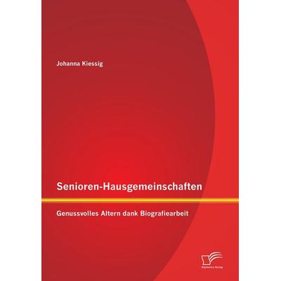 Senioren-Hausgemeinschaften: Genussvolles Altern dank Biografiearbeit, Taschenbuch von Johanna Kiessig, Diplomica Verlag GmbH, 978-3-8428-8401-4