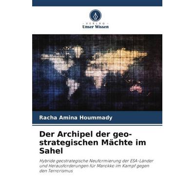 Der Archipel der geo-strategischen Mächte im Sahel, Taschenbuch von Racha Amina Hoummady, Verlag Unser Wissen, 978-620-9-88145-9