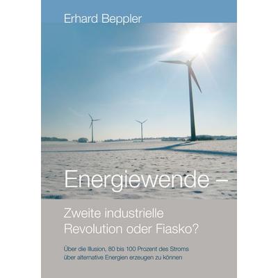 Energiewende - Zweite industrielle Revolution oder Fiasko?, Taschenbuch von Erhard Beppler, BoD – Books on Demand, 978-3-7322-0034-4