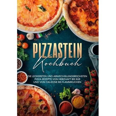 Pizzastein Kochbuch: Die leckersten und abwechslungsreichsten Pizza Rezepte von herzhaft bis süß und von Calzone bis Flammkuchen, Gebundene Ausgabe