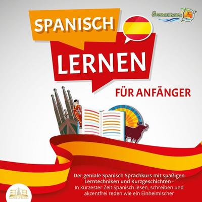 SPANISCH LERNEN FÜR ANFÄNGER: Der geniale Spanisch Sprachkurs mit spaßigen Lerntechniken und Kurzgeschichten - In kürzester Zeit Spanisch lesen,