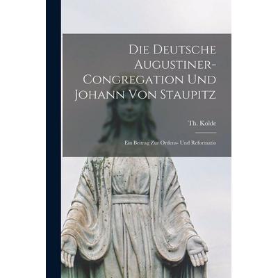 Die deutsche Augustiner-Congregation und Johann von Staupitz; ein Beitrag zur Ordens- und Reformatio, Taschenbuch von Th. Kolde, Legare Street Press,