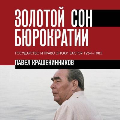 Zolotoy son byurokratii. Gosudarstvo i pravo epohi zastoya 1964-1985 - Pavel Krasheninnikov, Audio, 9785042340512