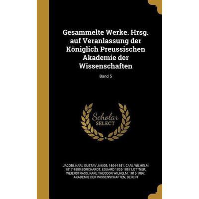 Gesammelte Werke. Hrsg. auf Veranlassung der Königlich Preussischen Akademie der Wissenschaften; Band 5, Gebundene Ausgabe von Carl Wilhelm