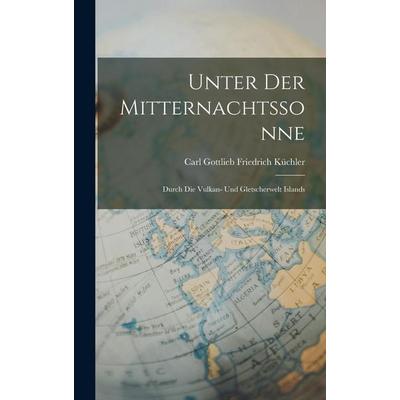 Unter Der Mitternachtssonne, Gebundene Ausgabe von Carl Gottlieb Friedrich Küchler, Legare Street Press, 978-1-01-799138-3