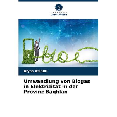 Umwandlung von Biogas in Elektrizität in der Provinz Baghlan, Taschenbuch von Alyas Aslami, Verlag Unser Wissen, 978-620-7-34615-8