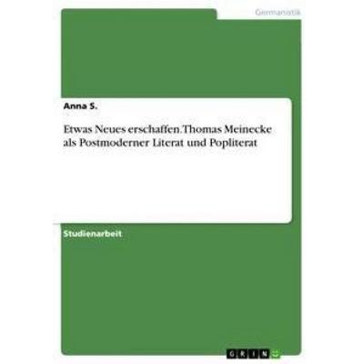 Etwas Neues erschaffen. Thomas Meinecke als Postmoderner Literat und Popliterat, Taschenbuch von Anna S., GRIN, 978-3-668-48110-7