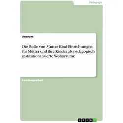 Die Rolle von Mutter-Kind-Einrichtungen fr Mtter und ihre Kinder als pdagogisch institutionalis, Fachbücher von Anonym