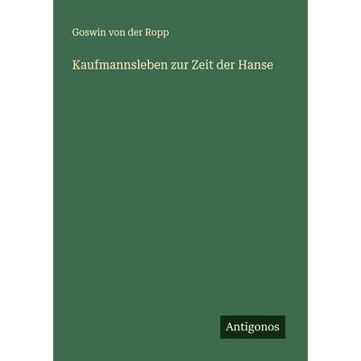 Kaufmannsleben zur Zeit der Hanse, Taschenbuch von Goswin der Ropp, Antigonos Verlag, 978-3-563-16365-8