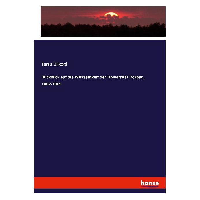 Hansebooks Rückblick auf die Wirksamkeit der Universität Dorpat, 1802-1865 (Deutsch, Softcover, Tartu Ülikool) (55874571)
